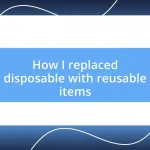 How I replaced disposable with reusable items