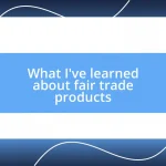 What I’ve learned about fair trade products